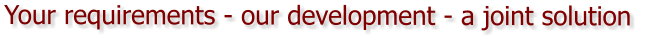 Your requirements - our development - a joint solution