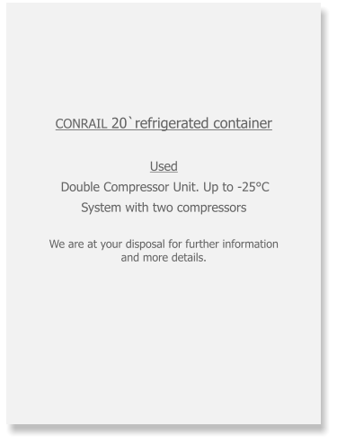 CONRAIL 20`refrigerated container Used  Double Compressor Unit. Up to -25°C System with two compressors  We are at your disposal for further information and more details.