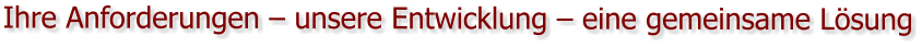 Ihre Anforderungen – unsere Entwicklung – eine gemeinsame Lösung