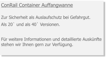 ConRail Container Auffangwanne Zur Sicherheit als Auslaufschutz bei Gefahrgut. Als 20` und als 40` Versionen.   Für weitere Informationen und detaillierte Auskünfte stehen wir Ihnen gern zur Verfügung.
